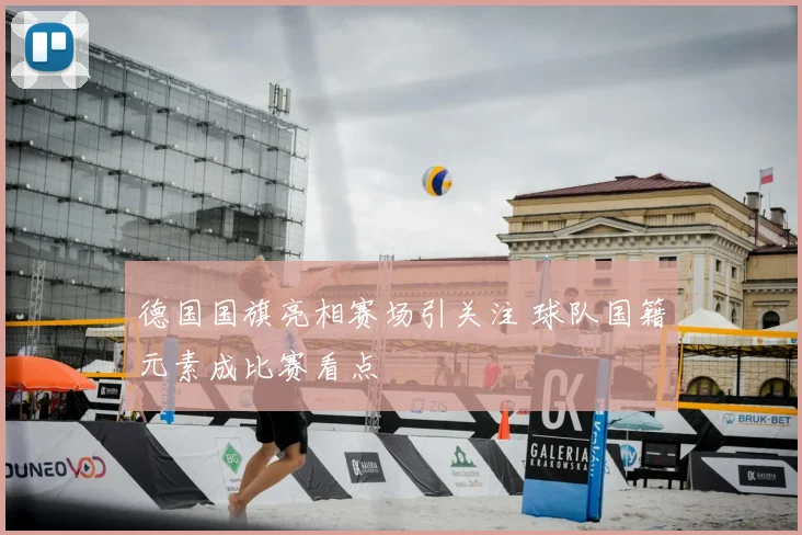 德国国旗亮相赛场引关注 球队国籍元素成比赛看点