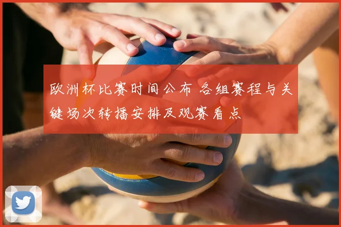 欧洲杯比赛时间公布 各组赛程与关键场次转播安排及观赛看点