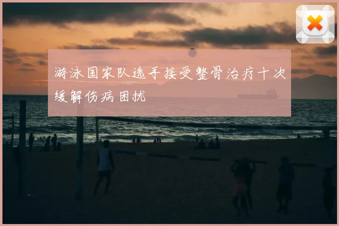 游泳国家队选手接受整骨治疗十次缓解伤病困扰