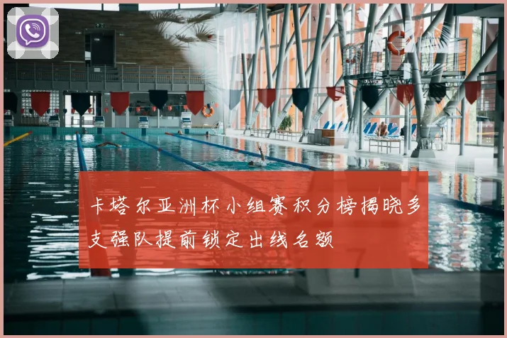 卡塔尔亚洲杯小组赛积分榜揭晓多支强队提前锁定出线名额