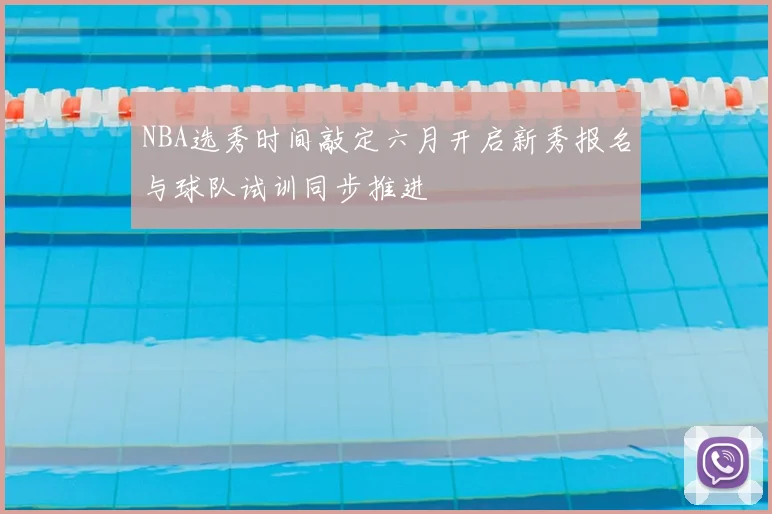 NBA选秀时间敲定六月开启新秀报名与球队试训同步推进