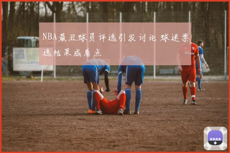 NBA最丑球员评选引发讨论 球迷票选结果成看点